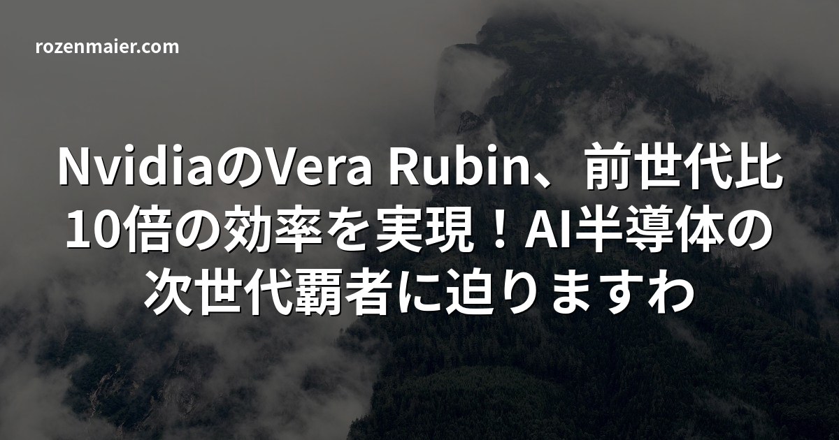 NvidiaのVera Rubin、前世代比10倍の効率を実現!AI半導体の次世代覇者に迫りますわ 🌹