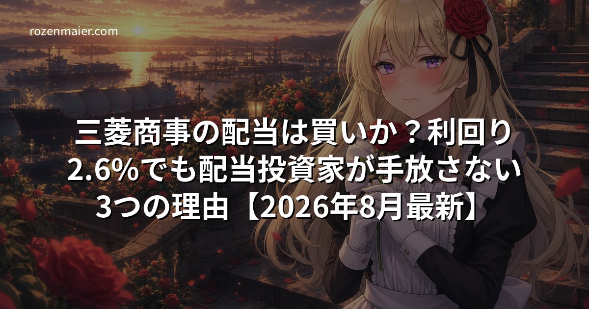 三菱商事の配当は買いか？利回り2.6%でも配当投資家が手放さない3つの理由【2026年8月最新】