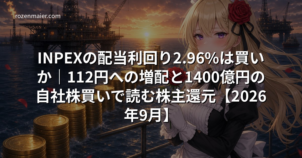 INPEXの配当利回り2.96%は買いか|112円への増配と1400億円の自社株買いで読む株主還元【2026年9月】